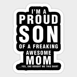 IM A PROUD SON OF FREAKING AWESOME MOM YES SHE BOUGHT ME THIS SHIRT Sticker